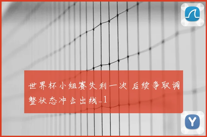 世界杯小组赛失利一次 后续争取调整状态冲击出线_1
