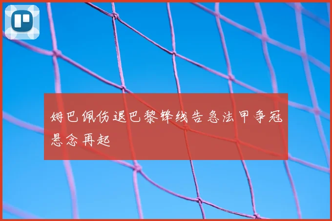 姆巴佩伤退巴黎锋线告急法甲争冠悬念再起