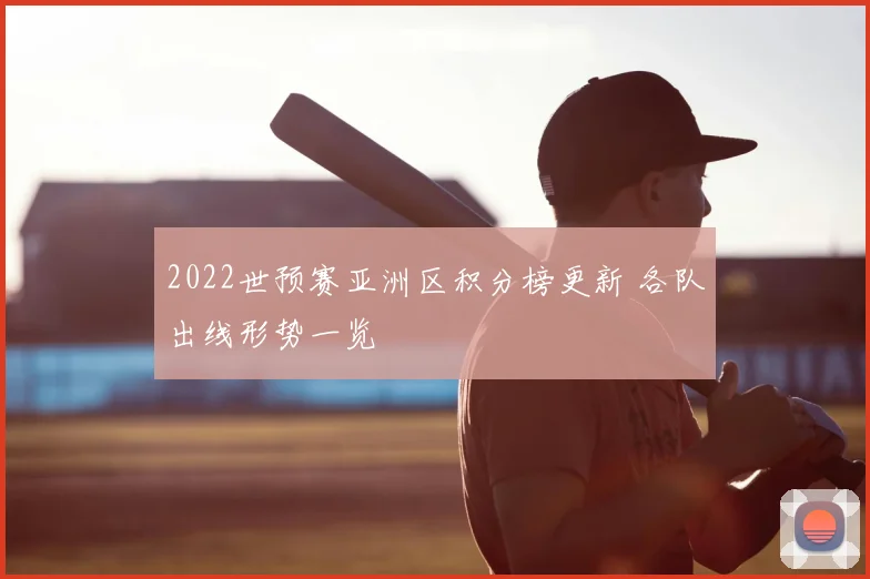 2022世预赛亚洲区积分榜更新 各队出线形势一览