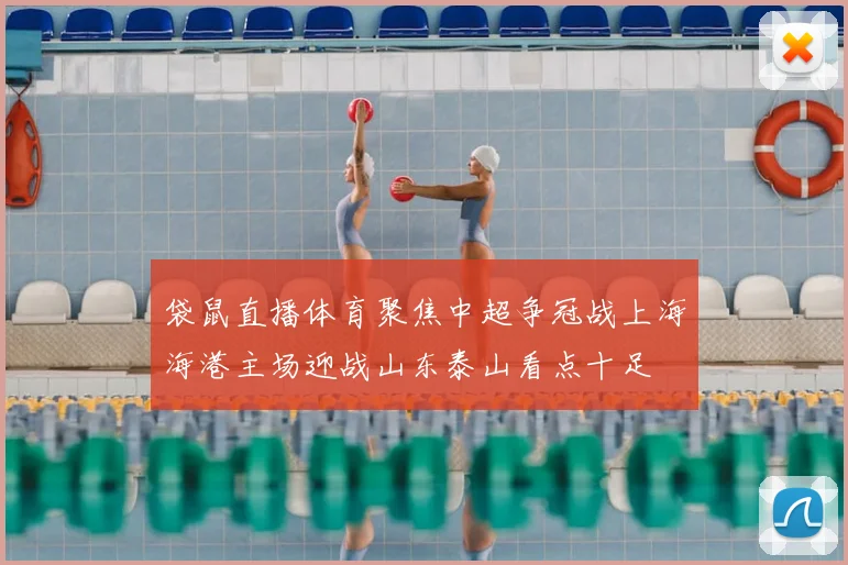 袋鼠直播体育聚焦中超争冠战上海海港主场迎战山东泰山看点十足