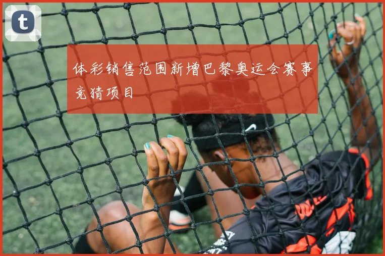 体彩销售范围新增巴黎奥运会赛事竞猜项目