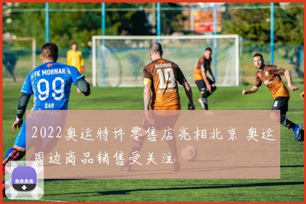 2022奥运特许零售店亮相北京 奥运周边商品销售受关注