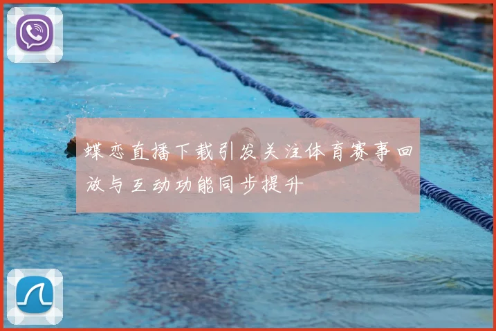 蝶恋直播下载引发关注体育赛事回放与互动功能同步提升