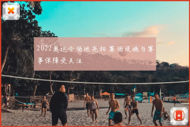 2022奥运会场地亮相 赛场设施与赛事保障受关注