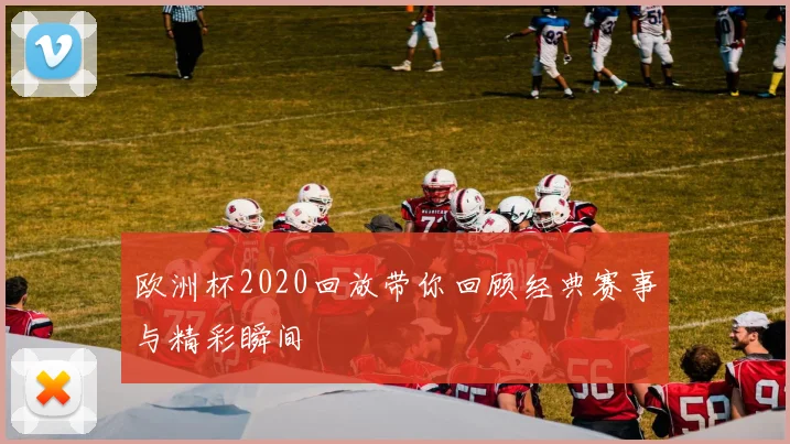 欧洲杯2020回放带你回顾经典赛事与精彩瞬间