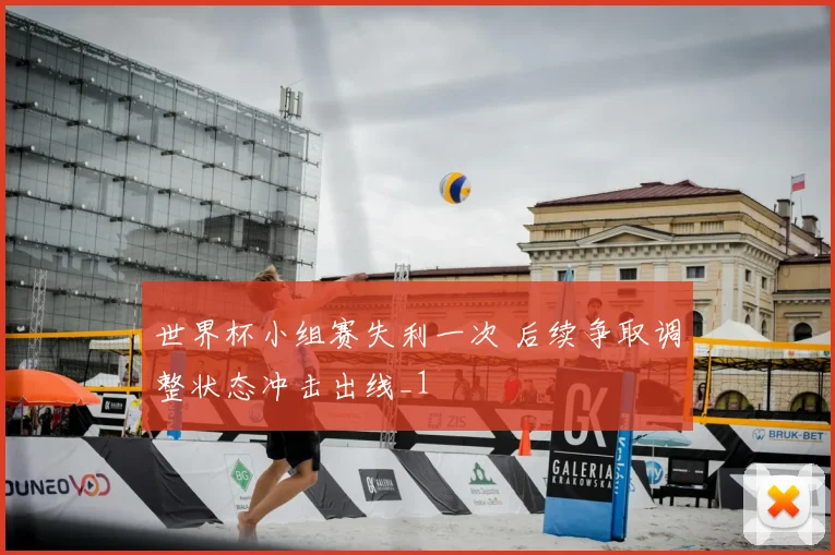 世界杯小组赛失利一次 后续争取调整状态冲击出线_1