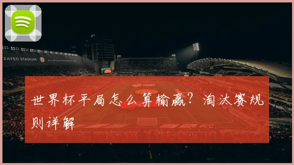 世界杯平局怎么算输赢？淘汰赛规则详解