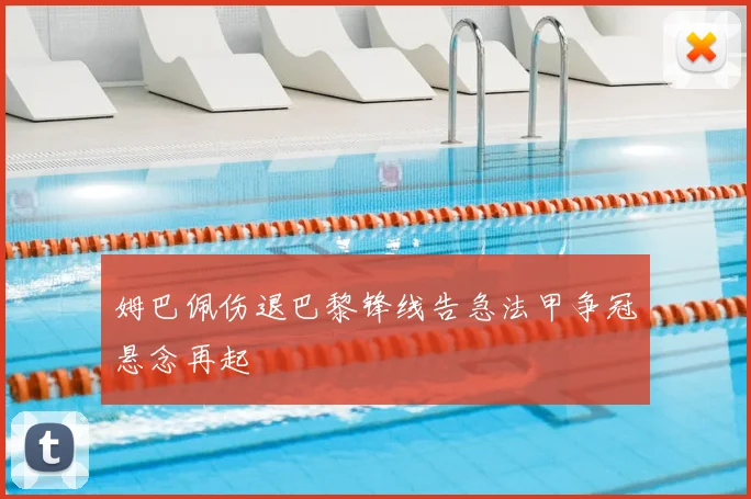 姆巴佩伤退巴黎锋线告急法甲争冠悬念再起