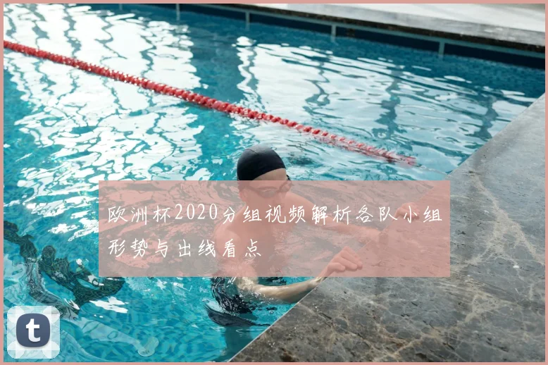欧洲杯2020分组视频解析各队小组形势与出线看点