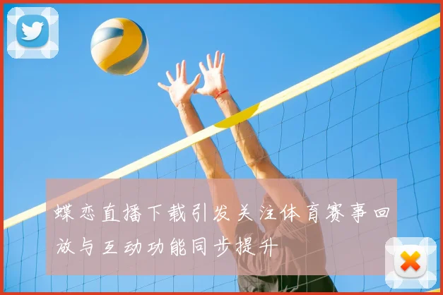 蝶恋直播下载引发关注体育赛事回放与互动功能同步提升