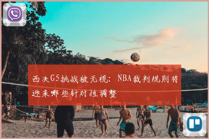 西决G5挑战被无视：NBA裁判规则将迎来哪些针对性调整