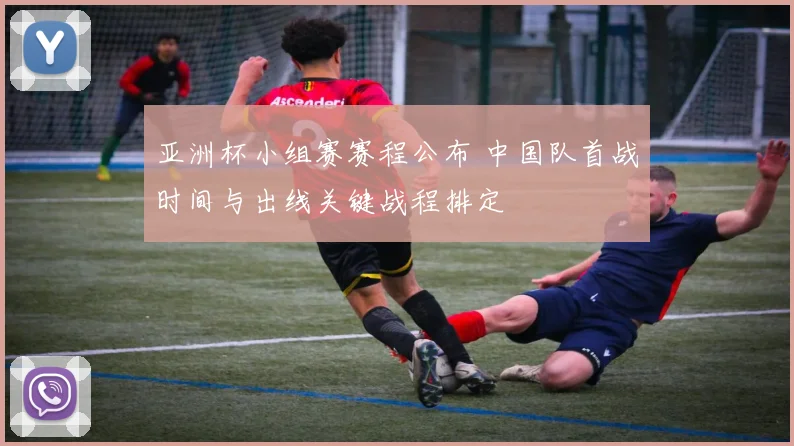 亚洲杯小组赛赛程公布 中国队首战时间与出线关键战程排定