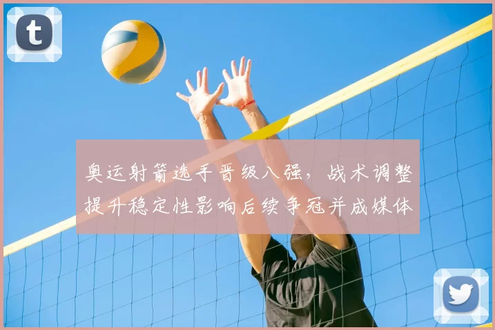 奥运射箭选手晋级八强，战术调整提升稳定性影响后续争冠并成媒体关注点