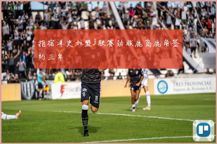 指宿洋史加盟J联赛劲旅鹿岛鹿角签约三年