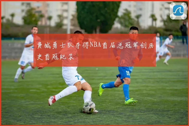 费城勇士队夺得NBA首届总冠军创历史首冠纪录