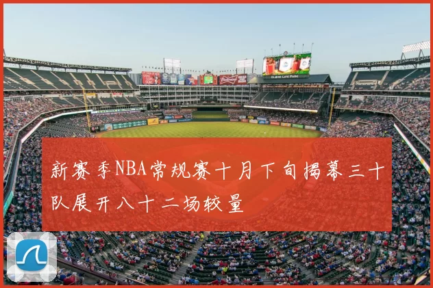 新赛季NBA常规赛十月下旬揭幕三十队展开八十二场较量