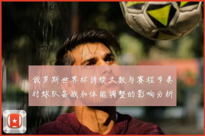 俄罗斯世界杯持续天数与赛程节奏对球队备战和体能调整的影响分析