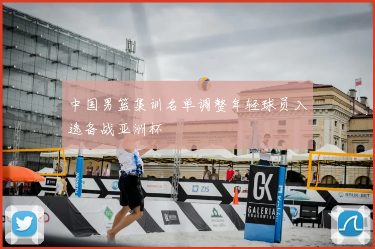 中国男篮集训名单调整年轻球员入选备战亚洲杯