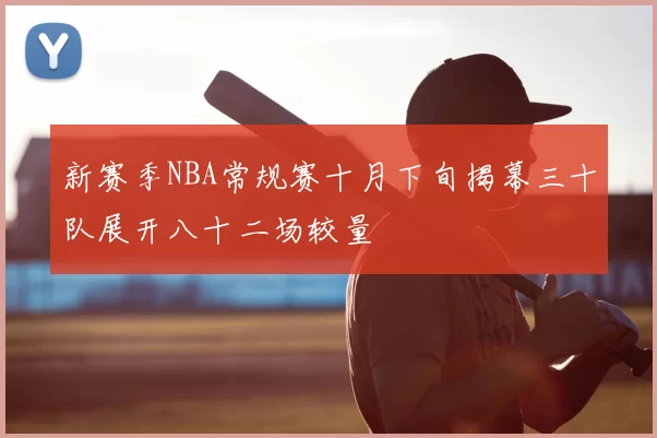 新赛季NBA常规赛十月下旬揭幕三十队展开八十二场较量