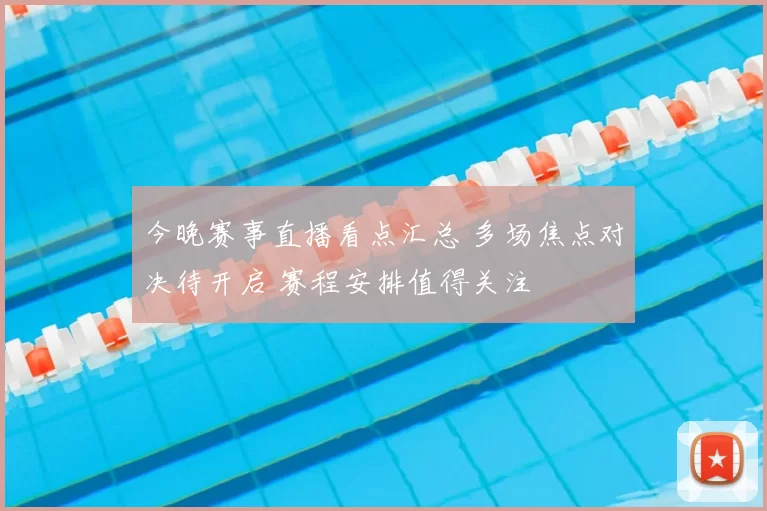 今晚赛事直播看点汇总 多场焦点对决待开启 赛程安排值得关注