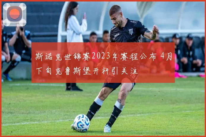 斯诺克世锦赛2023年赛程公布 4月下旬克鲁斯堡开杆引关注