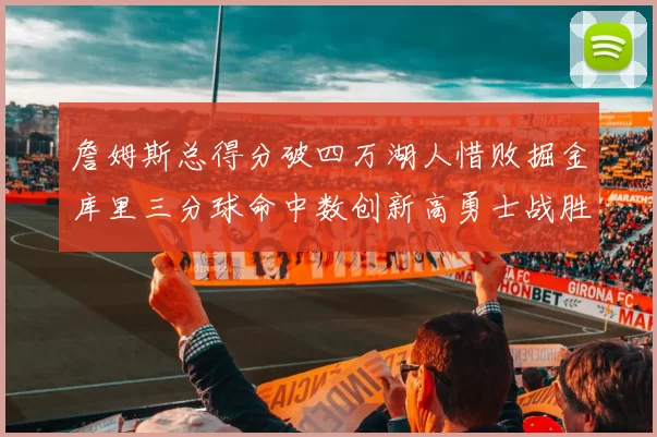 詹姆斯总得分破四万湖人惜败掘金库里三分球命中数创新高勇士战胜马刺