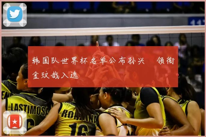 韩国队世界杯名单公布孙兴慜领衔金玟哉入选