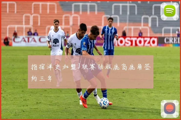 指宿洋史加盟J联赛劲旅鹿岛鹿角签约三年