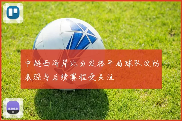 中超西海岸比分定格平局球队攻防表现与后续赛程受关注