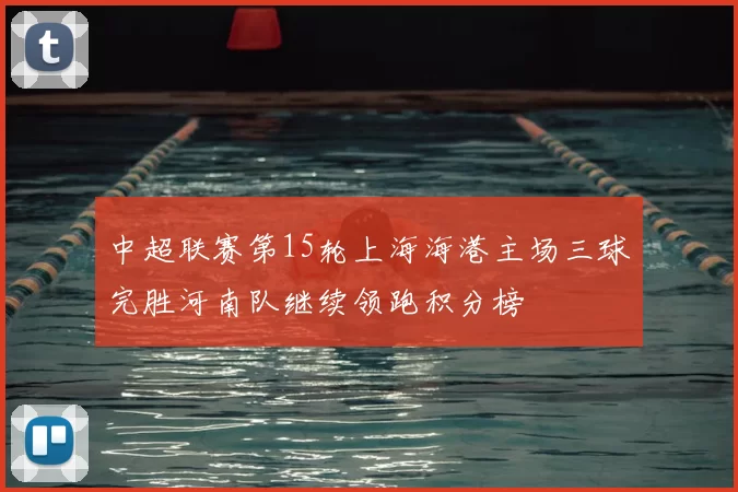 中超联赛第15轮上海海港主场三球完胜河南队继续领跑积分榜