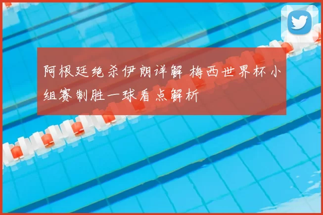 阿根廷绝杀伊朗详解 梅西世界杯小组赛制胜一球看点解析