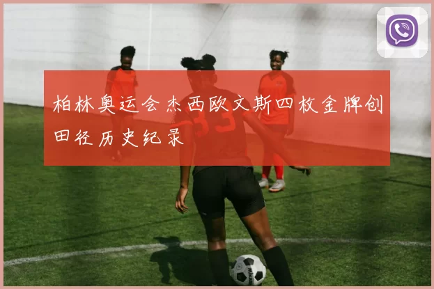 柏林奥运会杰西欧文斯四枚金牌创田径历史纪录