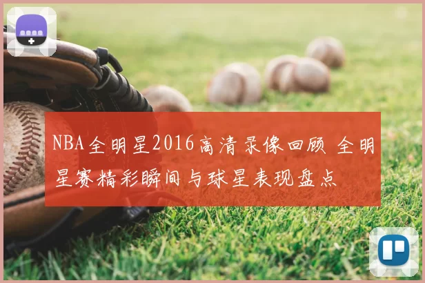 NBA全明星2016高清录像回顾 全明星赛精彩瞬间与球星表现盘点