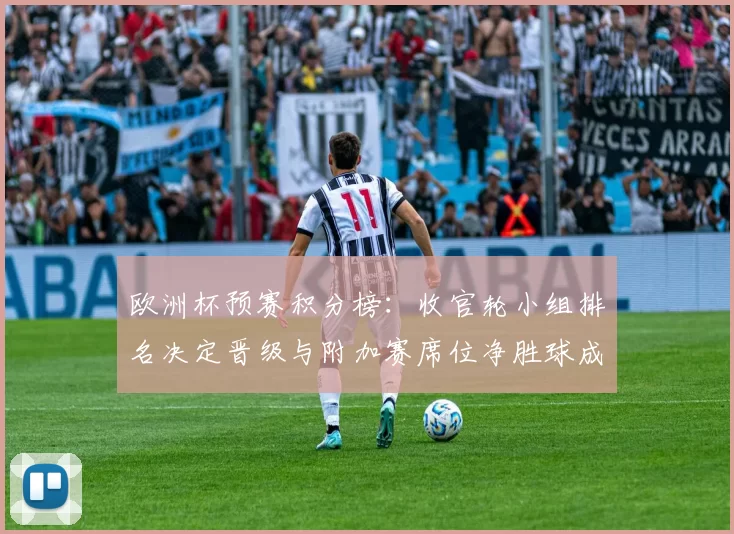 欧洲杯预赛积分榜：收官轮小组排名决定晋级与附加赛席位净胜球成关键