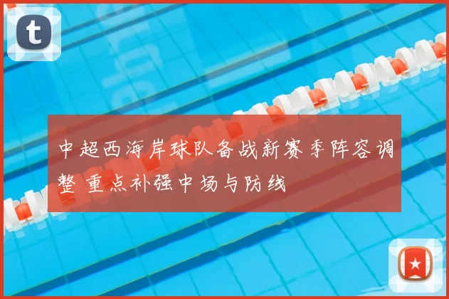 中超西海岸球队备战新赛季阵容调整 重点补强中场与防线