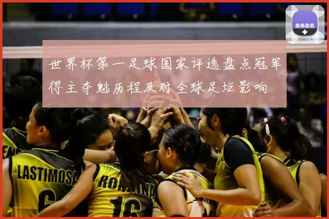 世界杯第一足球国家评选盘点冠军得主夺魁历程及对全球足坛影响