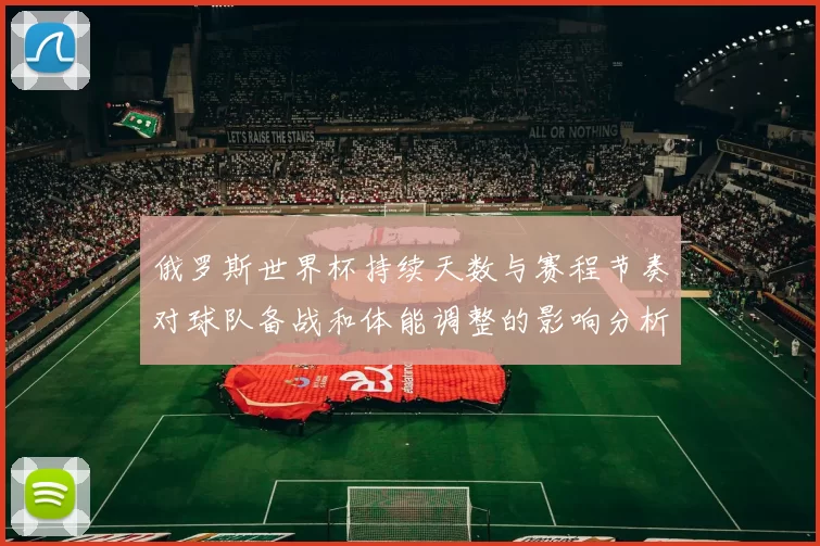 俄罗斯世界杯持续天数与赛程节奏对球队备战和体能调整的影响分析
