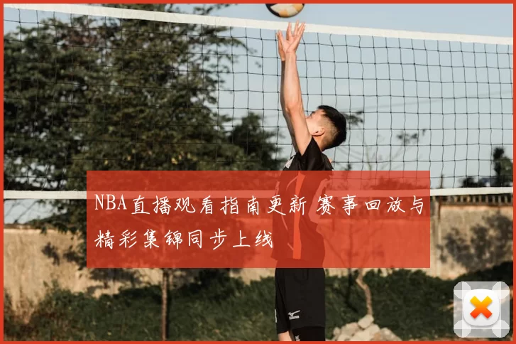NBA直播观看指南更新 赛事回放与精彩集锦同步上线