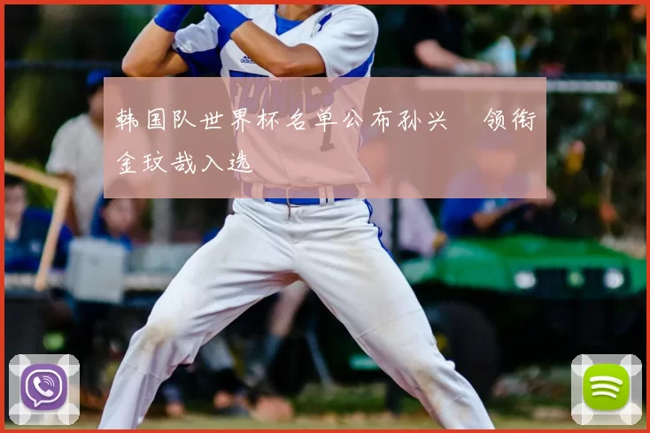 韩国队世界杯名单公布孙兴慜领衔金玟哉入选
