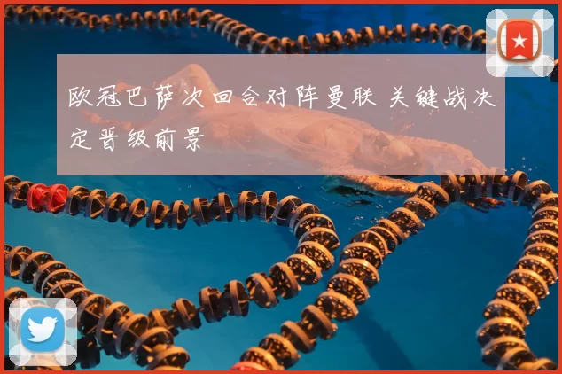 欧冠巴萨次回合对阵曼联 关键战决定晋级前景