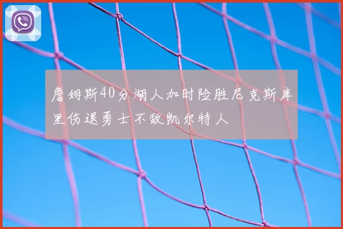 詹姆斯40分湖人加时险胜尼克斯库里伤退勇士不敌凯尔特人