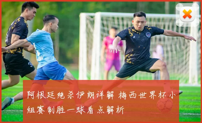 阿根廷绝杀伊朗详解 梅西世界杯小组赛制胜一球看点解析