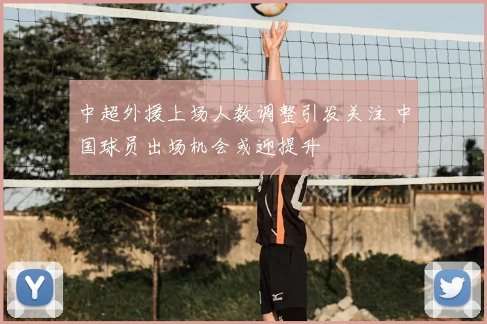 中超外援上场人数调整引发关注 中国球员出场机会或迎提升