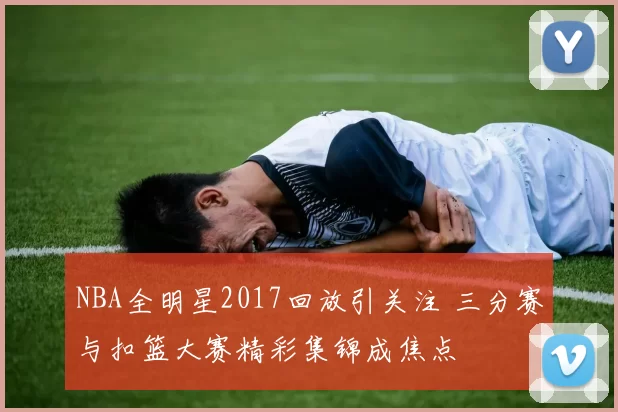 NBA全明星2017回放引关注 三分赛与扣篮大赛精彩集锦成焦点