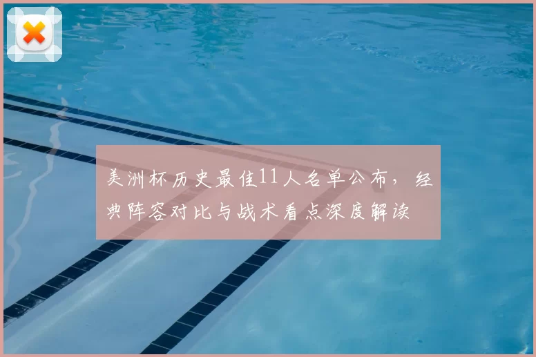 美洲杯历史最佳11人名单公布，经典阵容对比与战术看点深度解读