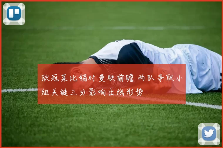 欧冠莱比锡对曼联前瞻 两队争取小组关键三分影响出线形势