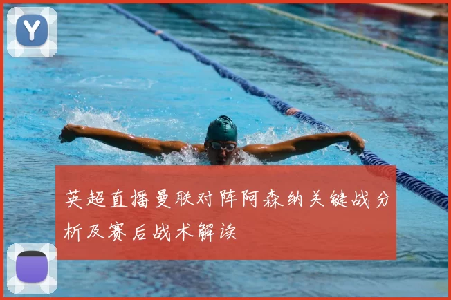 英超直播曼联对阵阿森纳关键战分析及赛后战术解读